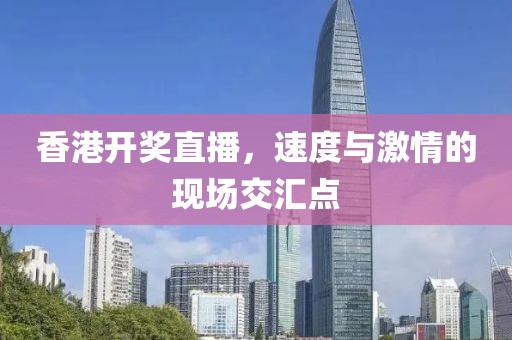 香港开奖直播，速度与激情的现场交汇点