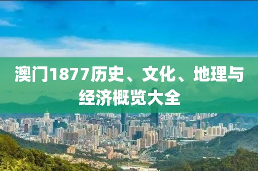 澳门1877历史、文化、地理与经济概览大全