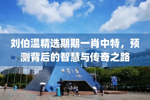 刘伯温精选期期一肖中特，预测背后的智慧与传奇之路