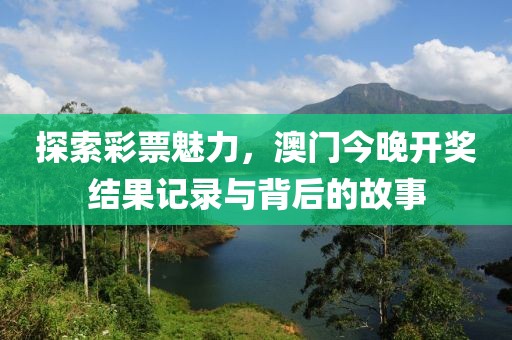 探索彩票魅力，澳门今晚开奖结果记录与背后的故事
