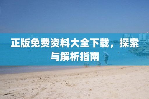 正版免费资料大全下载，探索与解析指南