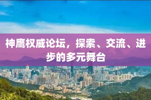 神鹰权威论坛，探索、交流、进步的多元舞台