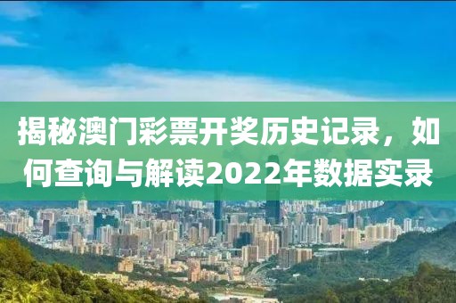 揭秘澳门彩票开奖历史记录，如何查询与解读2022年数据实录