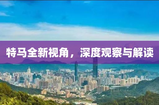 特马全新视角，深度观察与解读