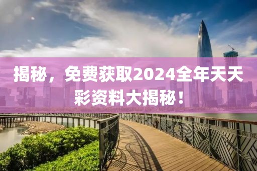 揭秘，免费获取2024全年天天彩资料大揭秘！