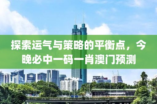 探索运气与策略的平衡点，今晚必中一码一肖澳门预测
