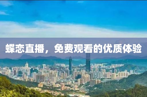 蝶恋直播，免费观看的优质体验