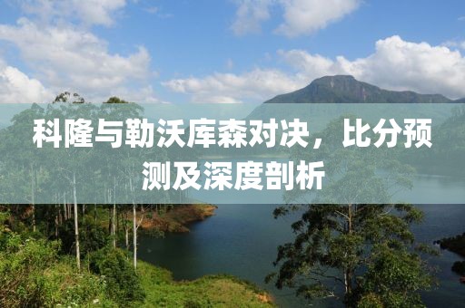 科隆与勒沃库森对决，比分预测及深度剖析