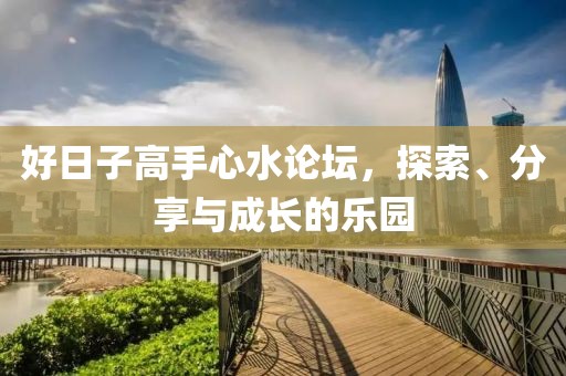 好日子高手心水论坛，探索、分享与成长的乐园