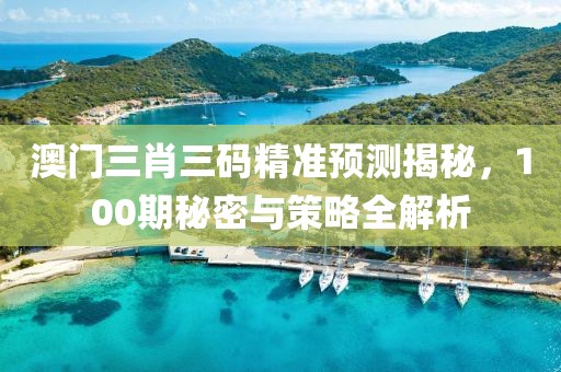 澳门三肖三码精准预测揭秘，100期秘密与策略全解析