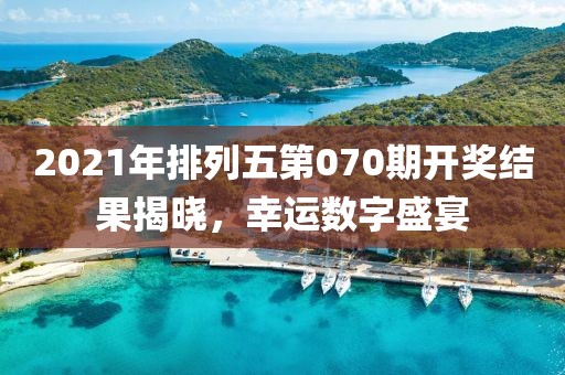 2021年排列五第070期开奖结果揭晓，幸运数字盛宴