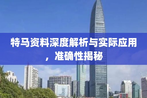 特马资料深度解析与实际应用，准确性揭秘