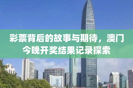 彩票背后的故事与期待，澳门今晚开奖结果记录探索