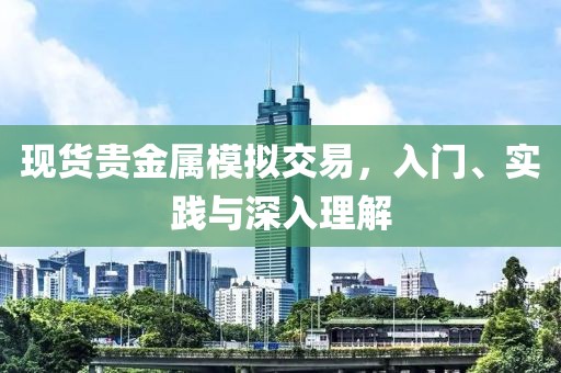 现货贵金属模拟交易，入门、实践与深入理解