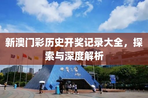 新澳门彩历史开奖记录大全，探索与深度解析