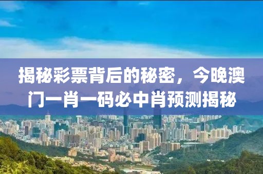 揭秘彩票背后的秘密，今晚澳门一肖一码必中肖预测揭秘