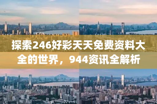 探索246好彩天天免费资料大全的世界，944资讯全解析