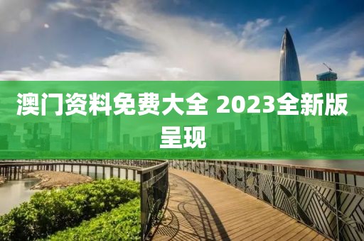 澳门资料免费大全 2023全新版呈现