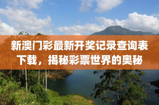 新澳门彩最新开奖记录查询表下载，揭秘彩票世界的奥秘