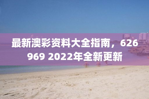最新澳彩资料大全指南，626969 2022年全新更新