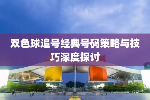 双色球追号经典号码策略与技巧深度探讨