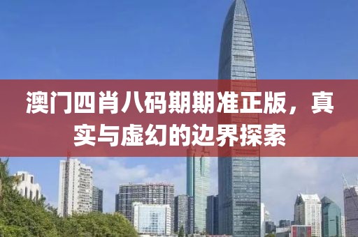 澳门四肖八码期期准正版，真实与虚幻的边界探索
