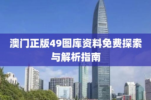 澳门正版49图库资料免费探索与解析指南