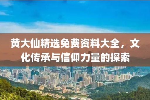 黄大仙精选免费资料大全，文化传承与信仰力量的探索
