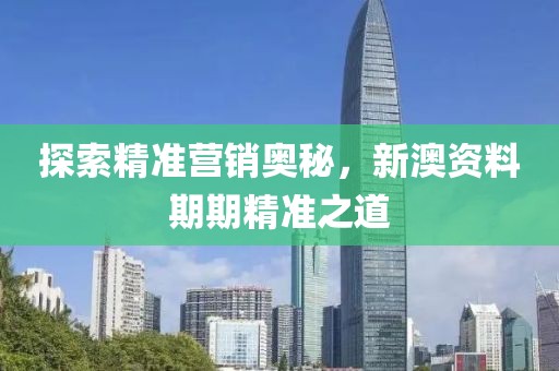 探索精准营销奥秘，新澳资料期期精准之道