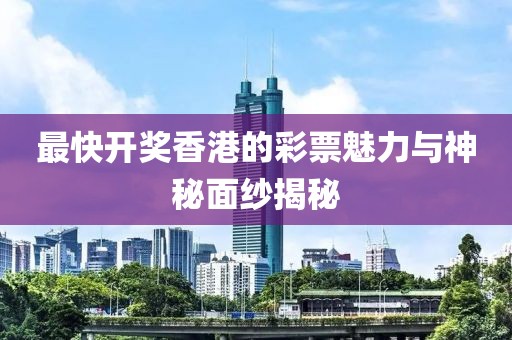 最快开奖香港的彩票魅力与神秘面纱揭秘