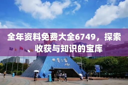 全年资料免费大全6749，探索、收获与知识的宝库