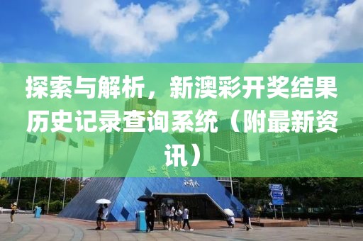 探索与解析，新澳彩开奖结果历史记录查询系统（附最新资讯）