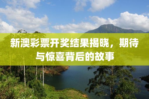 新澳彩票开奖结果揭晓，期待与惊喜背后的故事