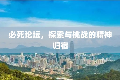 必死论坛，探索与挑战的精神归宿