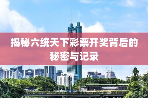 揭秘六统天下彩票开奖背后的秘密与记录