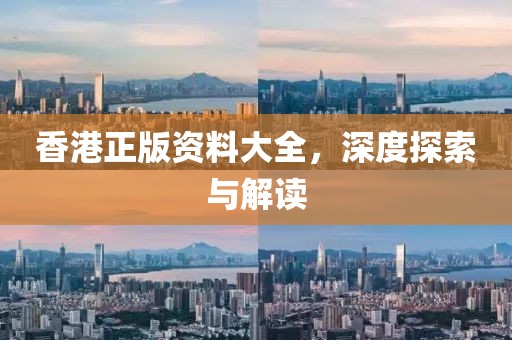 香港正版资料大全，深度探索与解读