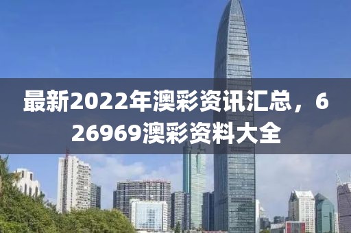 最新2022年澳彩资讯汇总，626969澳彩资料大全
