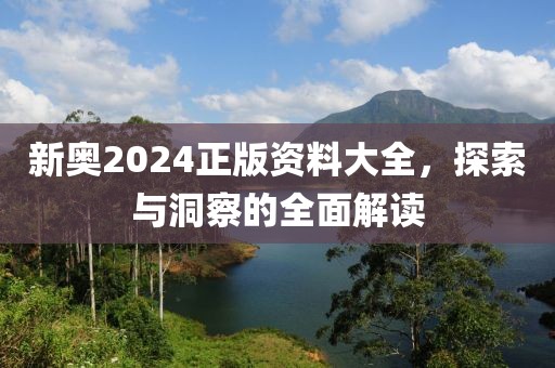 新奥2024正版资料大全，探索与洞察的全面解读