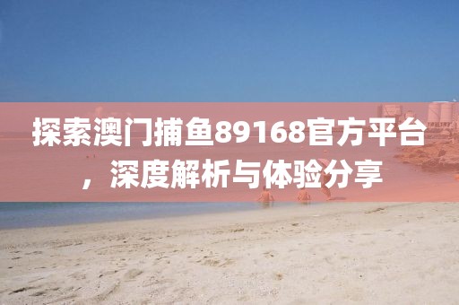 探索澳门捕鱼89168官方平台，深度解析与体验分享