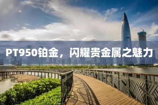 PT950铂金，闪耀贵金属之魅力