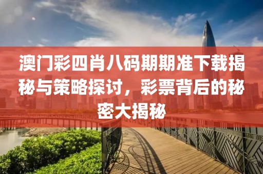 澳门彩四肖八码期期准下载