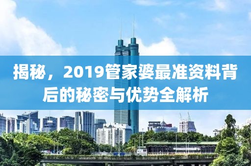 揭秘，2019管家婆最准资料背后的秘密与优势全解析