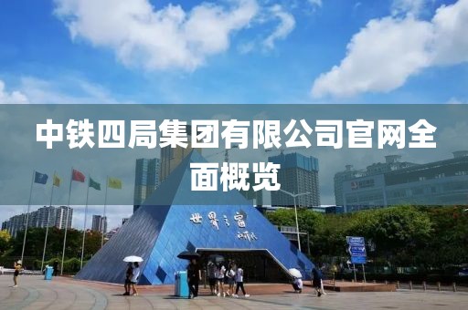中铁四局集团有限公司官网全面概览
