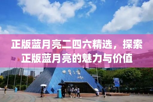 正版蓝月亮二四六精选，探索正版蓝月亮的魅力与价值