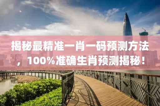 揭秘最精准一肖一码预测方法，100%准确生肖预测揭秘！