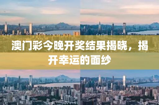 澳门彩今晚开奖结果揭晓，揭开幸运的面纱