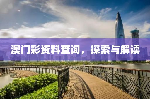 澳门彩资料查询，探索与解读