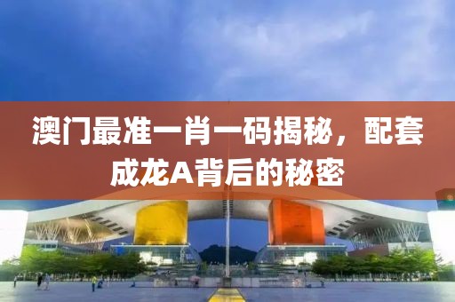 澳门最准一肖一码揭秘，配套成龙A背后的秘密