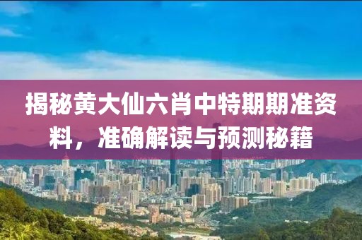 揭秘黄大仙六肖中特期期准资料，准确解读与预测秘籍