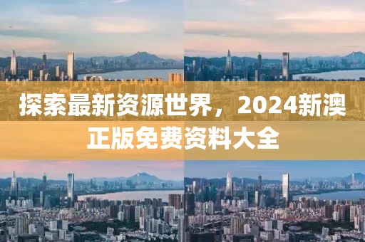 探索最新资源世界，2024新澳正版免费资料大全